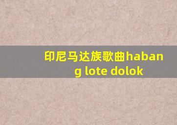 印尼马达族歌曲habang lote dolok